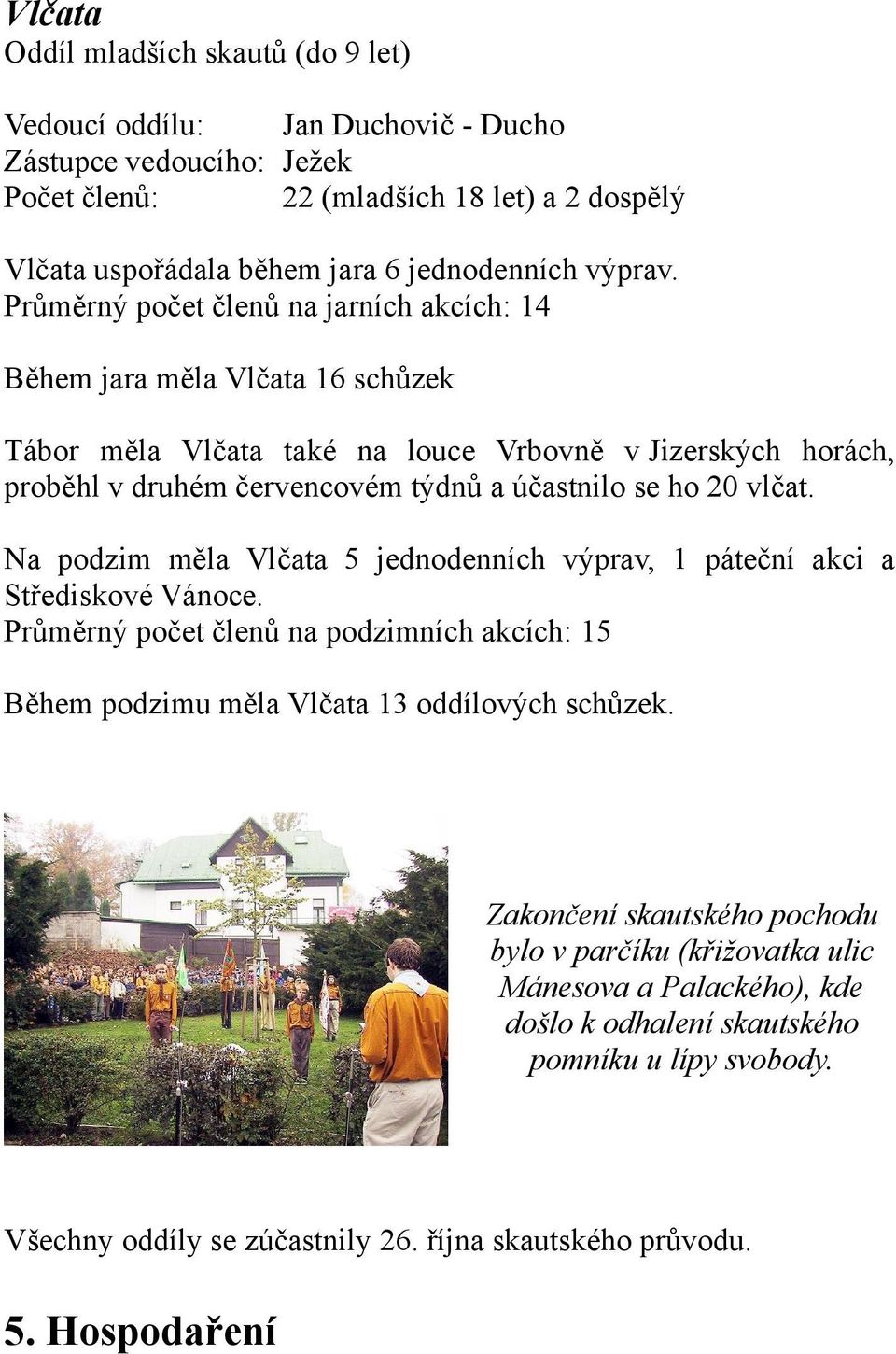 Průměrný počet členů na jarních akcích: 14 Během jara měla Vlčata 16 schůzek Tábor měla Vlčata také na louce Vrbovně v Jizerských horách, proběhl v druhém červencovém týdnů a účastnilo se ho 20