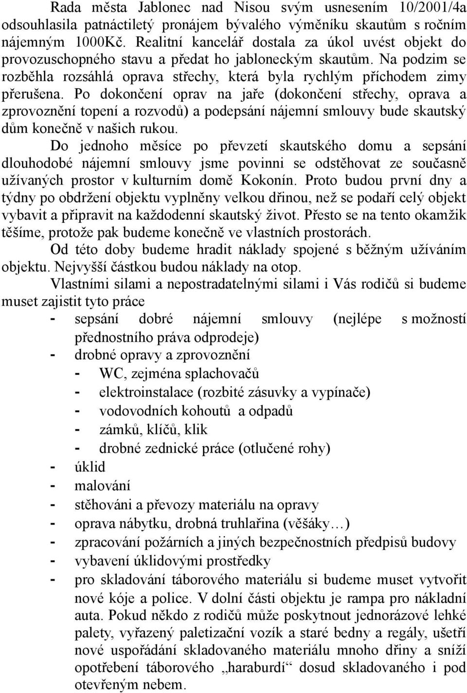 Po dokončení oprav na jaře (dokončení střechy, oprava a zprovoznění topení a rozvodů) a podepsání nájemní smlouvy bude skautský dům konečně v našich rukou.