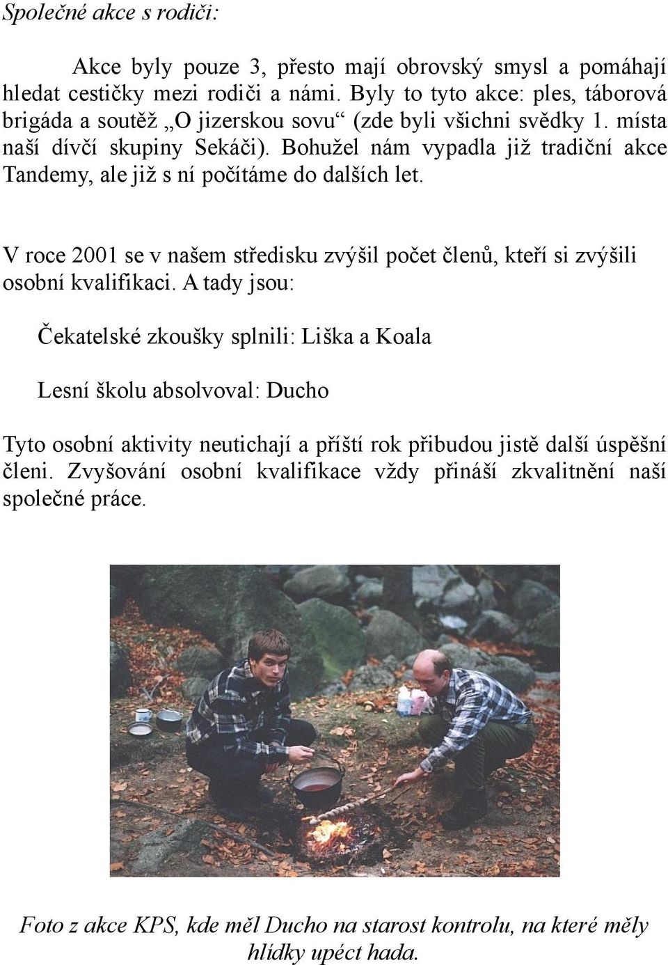 Bohužel nám vypadla již tradiční akce Tandemy, ale již s ní počítáme do dalších let. V roce 2001 se v našem středisku zvýšil počet členů, kteří si zvýšili osobní kvalifikaci.