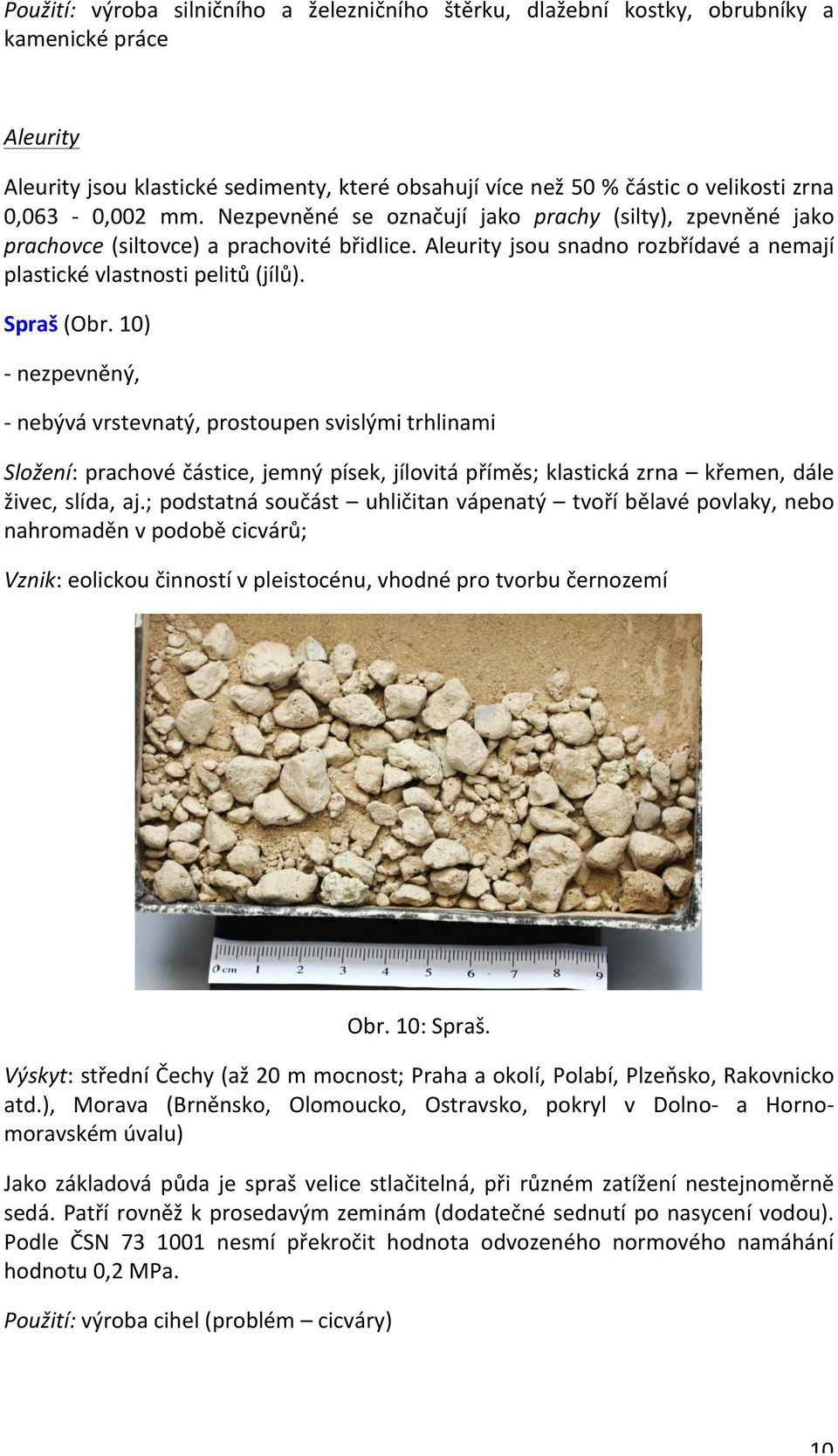 Spraš (Obr. 10) - nezpevněný, - nebývá vrstevnatý, prostoupen svislými trhlinami Složení: prachové částice, jemný písek, jílovitá příměs; klastická zrna křemen, dále živec, slída, aj.