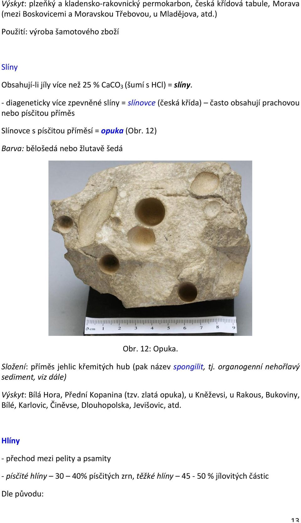 - diageneticky více zpevněné slíny = slínovce (česká křída) často obsahují prachovou nebo písčitou příměs Slínovce s písčitou příměsí = opuka (Obr. 12) Barva: bělošedá nebo žlutavě šedá Obr.