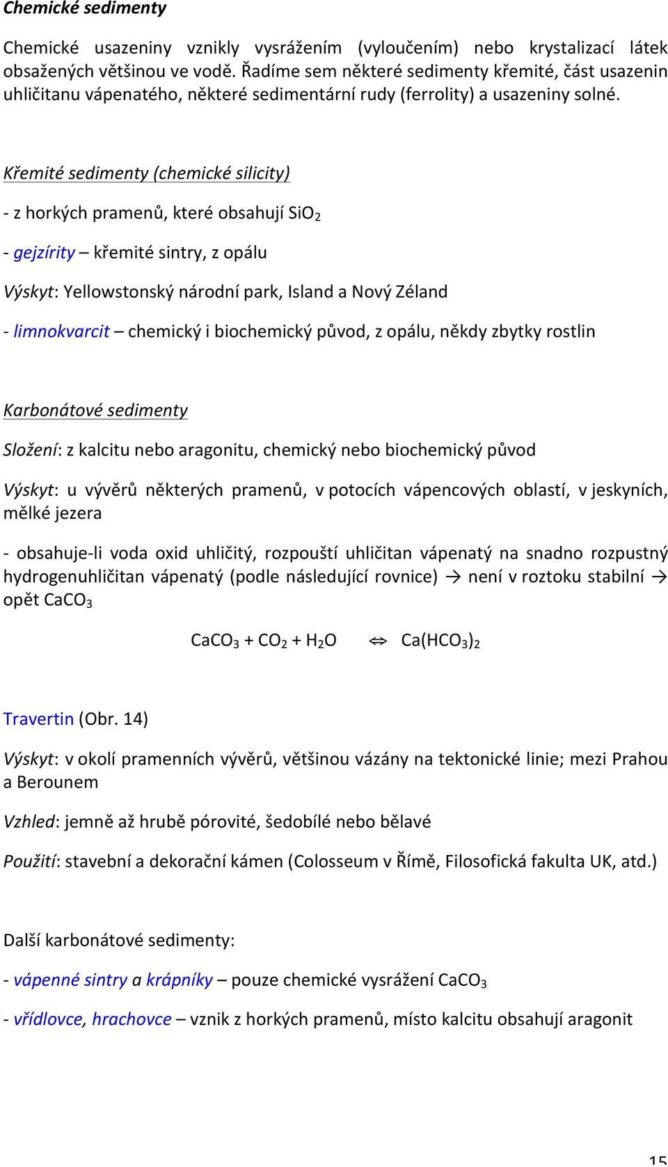 Křemité sedimenty (chemické silicity) - z horkých pramenů, které obsahují SiO 2 - gejzírity křemité sintry, z opálu Výskyt: Yellowstonský národní park, Island a Nový Zéland - limnokvarcit chemický i