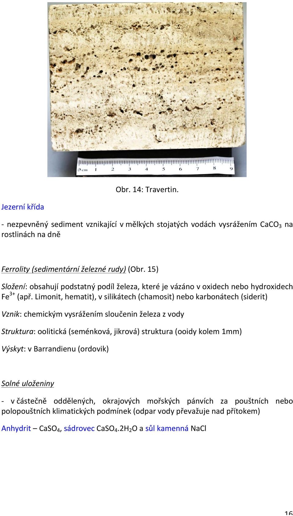 Limonit, hematit), v silikátech (chamosit) nebo karbonátech (siderit) Vznik: chemickým vysrážením sloučenin železa z vody Struktura: oolitická (seménková, jikrová) struktura (ooidy