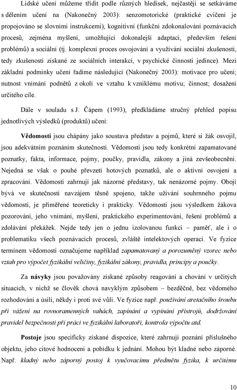 komplexní proces osvojování a vyuţívání sociální zkušenosti, tedy zkušenosti získané ze sociálních interakcí, v psychické činnosti jedince).