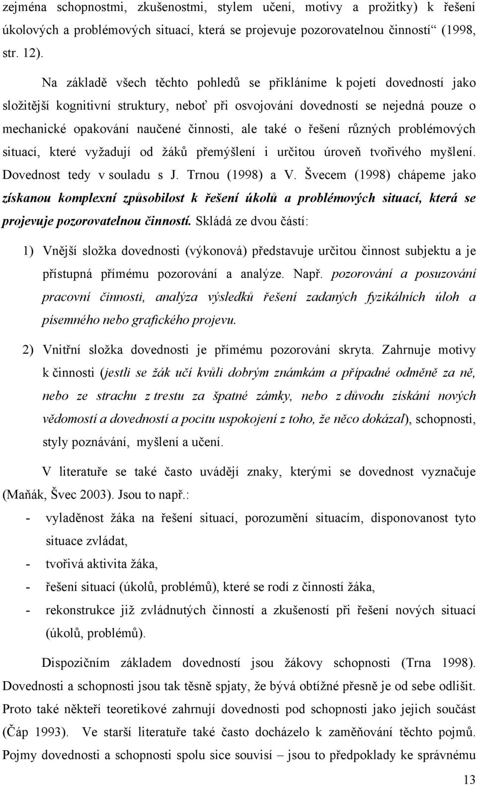 také o řešení rŧzných problémových situací, které vyţadují od ţákŧ přemýšlení i určitou úroveň tvořivého myšlení. Dovednost tedy v souladu s J. Trnou (1998) a V.