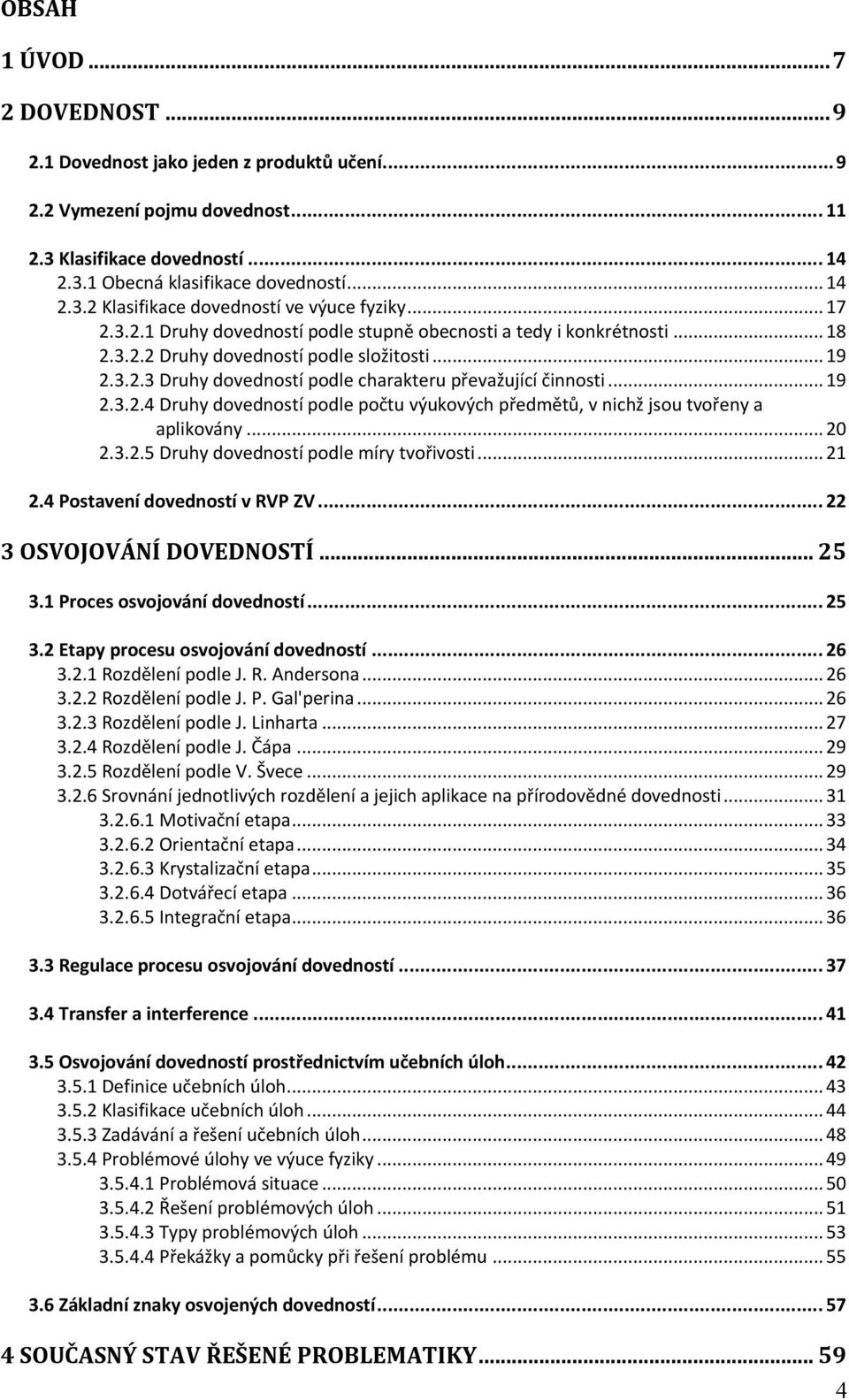 .. 20 2.3.2.5 Druhy dovedností podle míry tvořivosti... 21 2.4 Postavení dovedností v RVP ZV... 22 3 OSVOJOVÁNÍ DOVEDNOSTÍ... 25 3.1 Proces osvojování dovedností... 25 3.2 Etapy procesu osvojování dovedností.