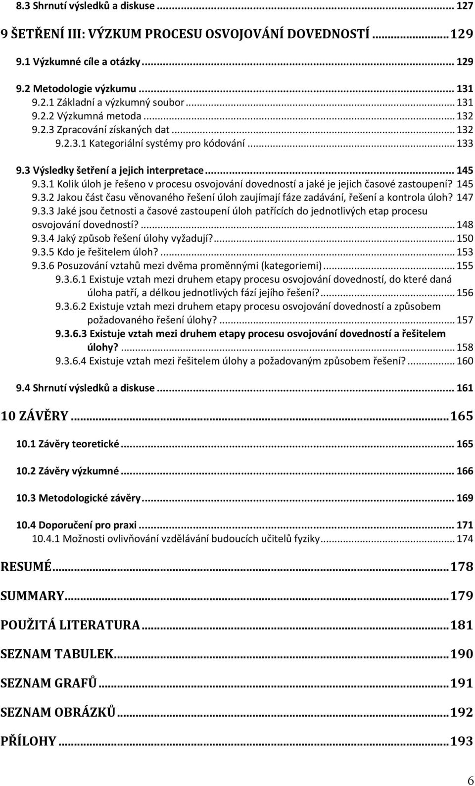 145 9.3.2 Jakou část času věnovaného řešení úloh zaujímají fáze zadávání, řešení a kontrola úloh? 147 9.3.3 Jaké jsou četnosti a časové zastoupení úloh patřících do jednotlivých etap procesu osvojování dovedností?