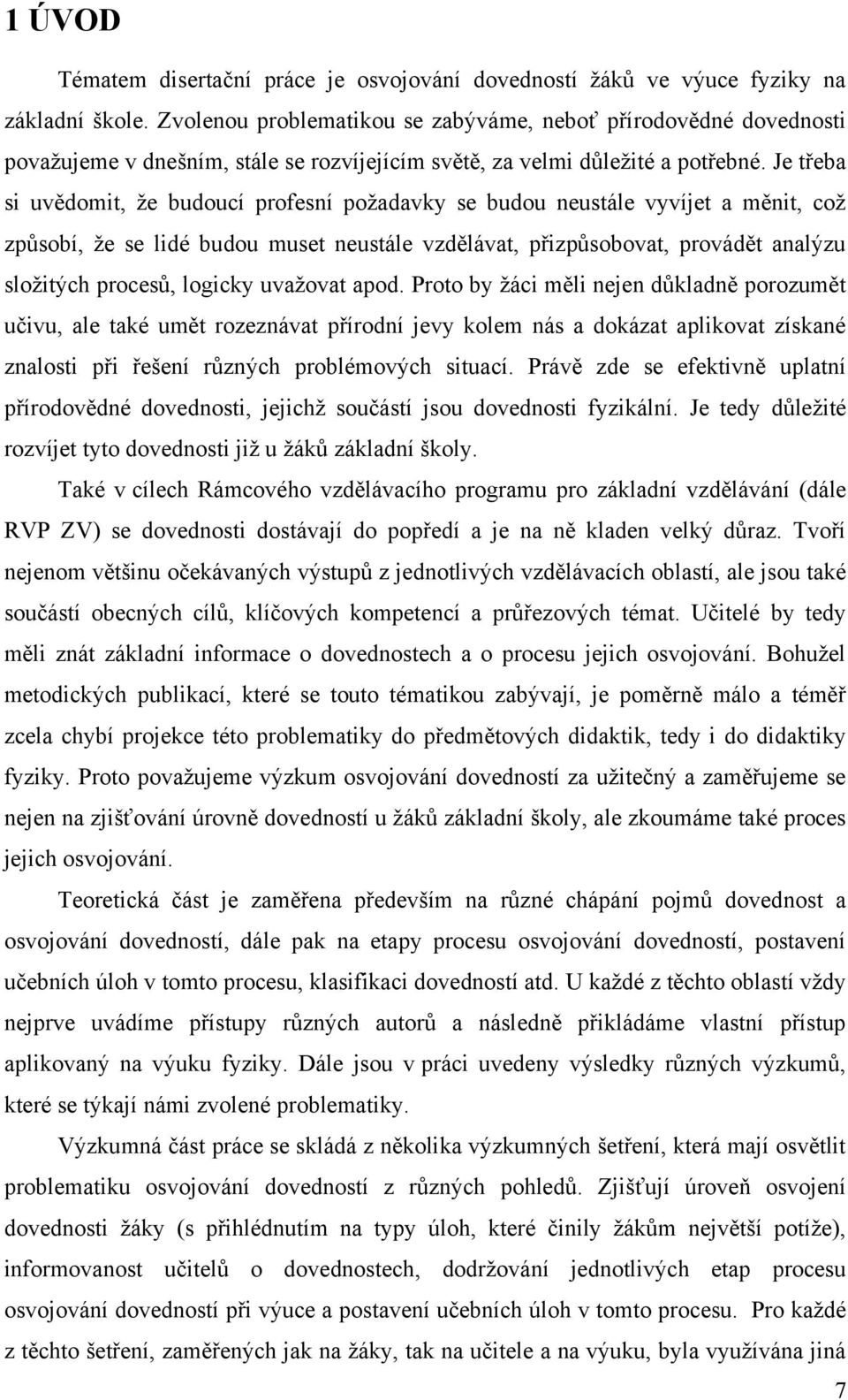 Je třeba si uvědomit, ţe budoucí profesní poţadavky se budou neustále vyvíjet a měnit, coţ zpŧsobí, ţe se lidé budou muset neustále vzdělávat, přizpŧsobovat, provádět analýzu sloţitých procesŧ,