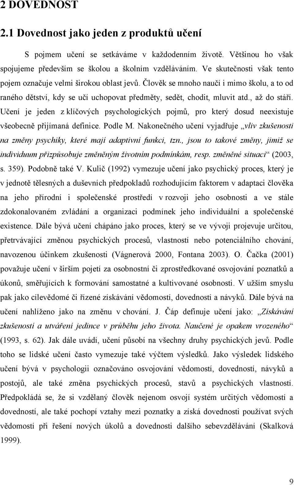 Učení je jeden z klíčových psychologických pojmŧ, pro který dosud neexistuje všeobecně přijímaná definice. Podle M.