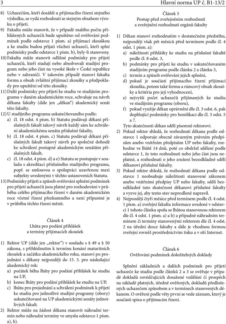 a) přijímací zkouškou a ke studiu budou přijati všichni uchazeči, kteří splní podmínky podle odstavce 1 písm. b), byly-li stanoveny.