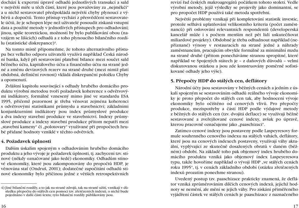 Tento přístup vychází z přesvědčení sestavovatele účtů, že je schopen lépe než uživatelé posoudit získaná vstupní data a použité metody v jednotlivých přístupech pro odhadování; jinou, spíše