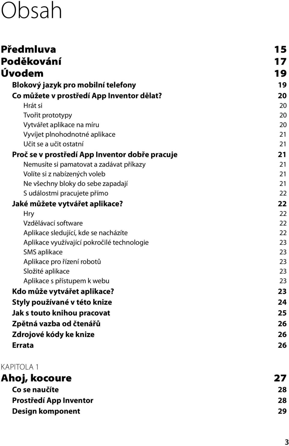 zadávat příkazy 21 Volíte si z nabízených voleb 21 Ne všechny bloky do sebe zapadají 21 S událostmi pracujete přímo 22 Jaké můžete vytvářet aplikace?