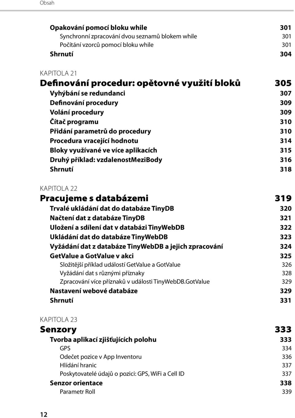 Druhý příklad: vzdalenostmezibody 316 Shrnutí 318 KAPITOLA 22 Pracujeme s databázemi 319 Trvalé ukládání dat do databáze TinyDB 320 Načtení dat z databáze TinyDB 321 Uložení a sdílení dat v databázi