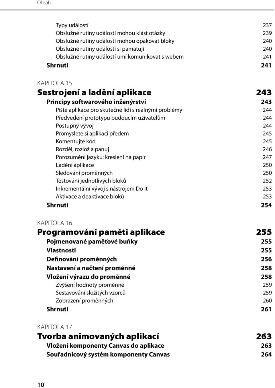 uživatelům 244 Postupný vývoj 244 Promyslete si aplikaci předem 245 Komentujte kód 245 Rozděl, rozlož a panuj 246 Porozumění jazyku: kreslení na papír 247 Ladění aplikace 250 Sledování proměnných 250