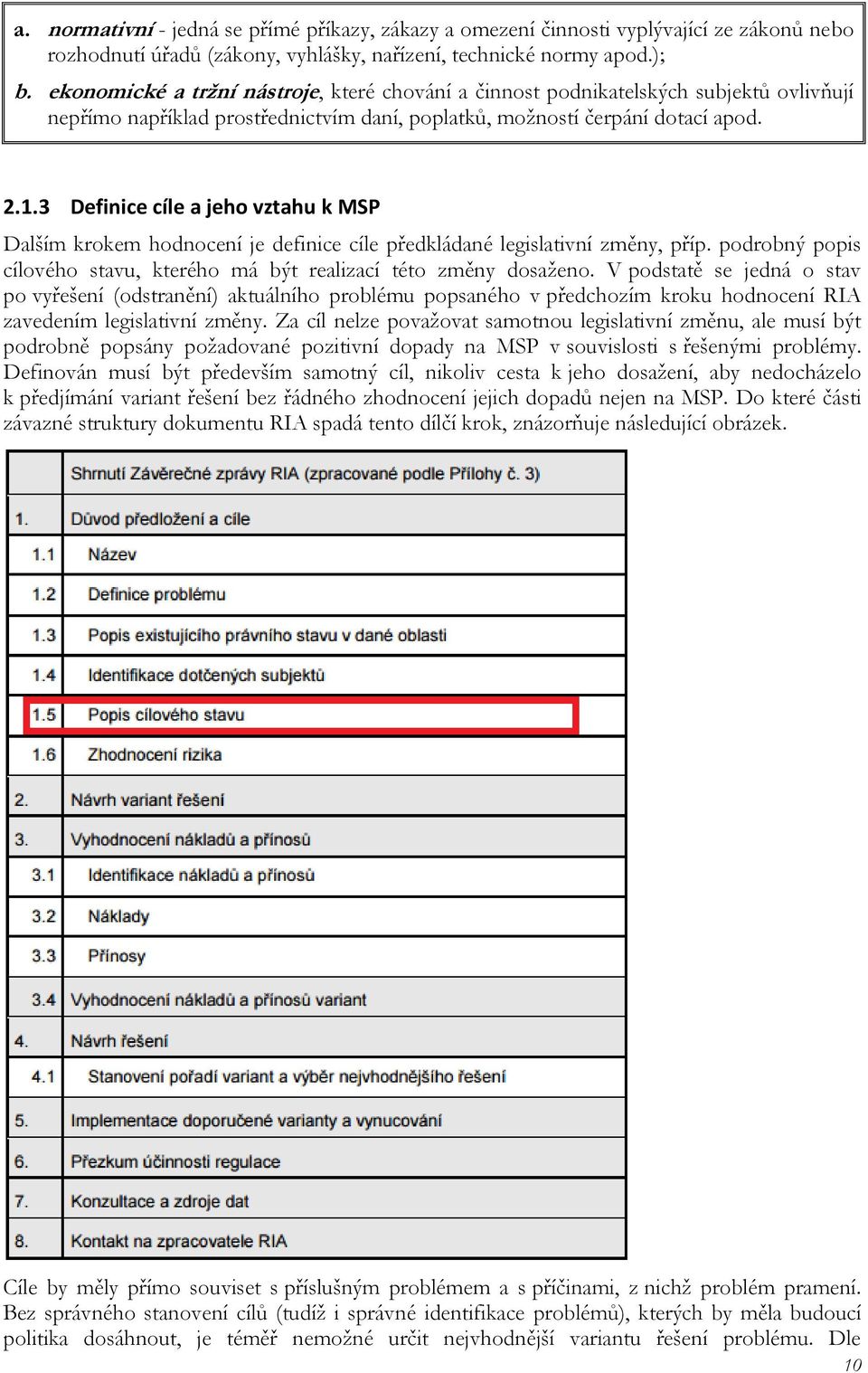 3 Definice cíle a jeho vztahu k MSP Dalším krokem hodnocení je definice cíle předkládané legislativní změny, příp. podrobný popis cílového stavu, kterého má být realizací této změny dosaženo.