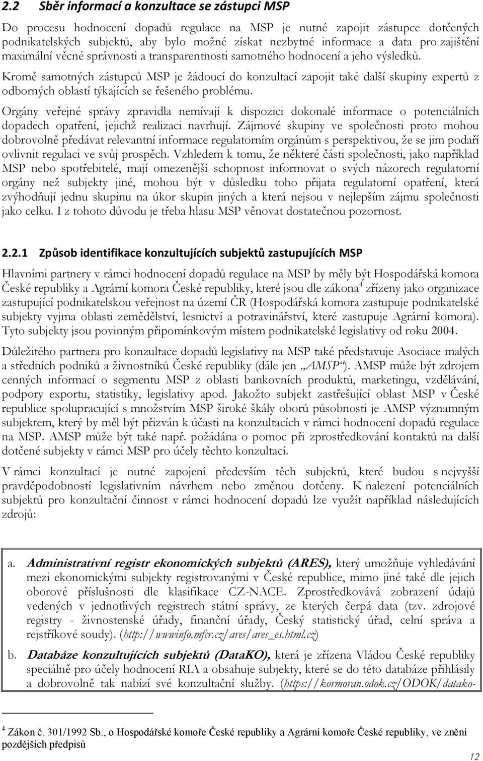 Kromě samotných zástupců MSP je žádoucí do konzultací zapojit také další skupiny expertů z odborných oblastí týkajících se řešeného problému.