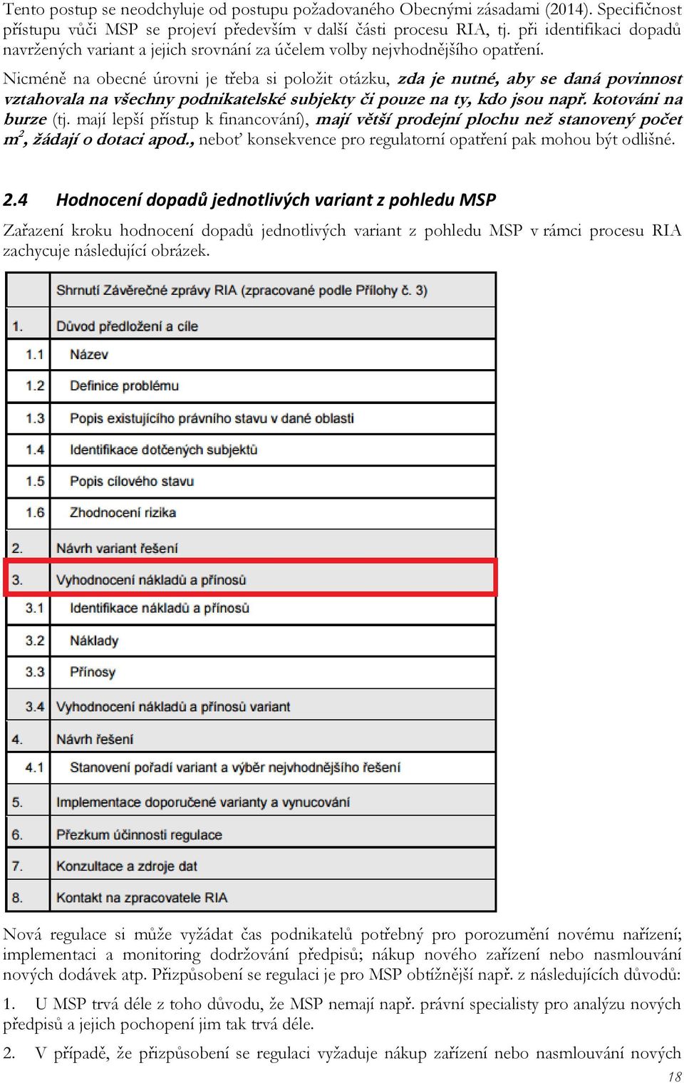 Nicméně na obecné úrovni je třeba si položit otázku, zda je nutné, aby se daná povinnost vztahovala na všechny podnikatelské subjekty či pouze na ty, kdo jsou např. kotováni na burze (tj.