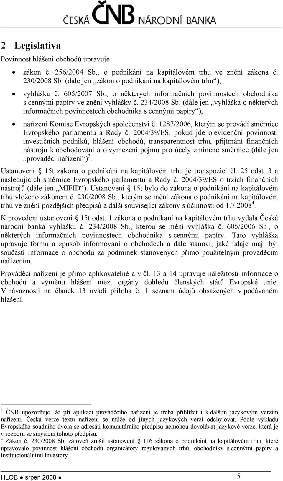 (dále jen vyhláška o některých informačních povinnostech obchodníka s cennými papíry ), nařízení Komise Evropských společenství č. 1287/2006, kterým se provádí směrnice Evropského parlamentu a Rady č.