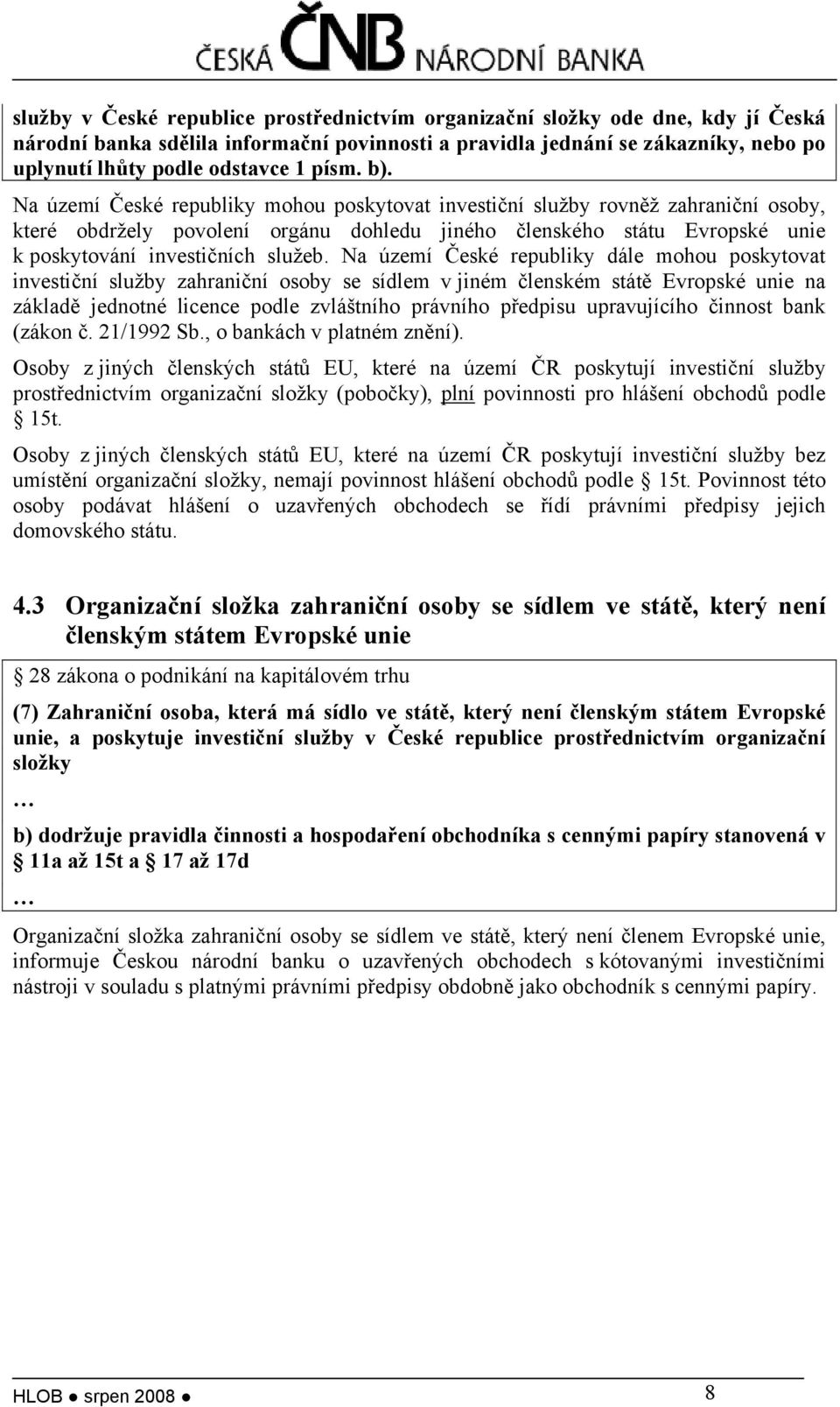 Na území České republiky mohou poskytovat investiční služby rovněž zahraniční osoby, které obdržely povolení orgánu dohledu jiného členského státu Evropské unie k poskytování investičních služeb.