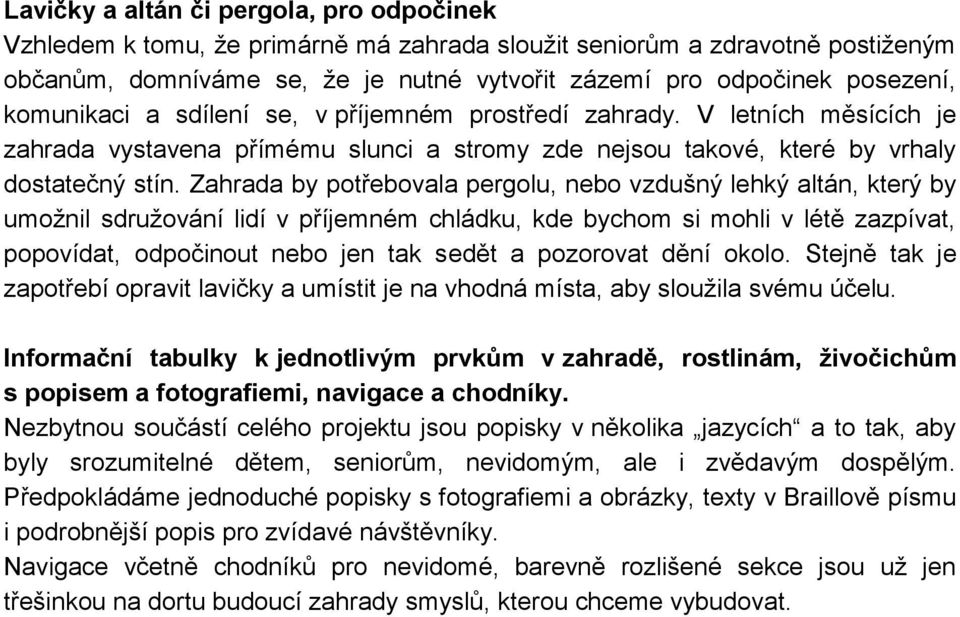 Zahrada by potřebovala pergolu, nebo vzdušný lehký altán, který by umožnil sdružování lidí v příjemném chládku, kde bychom si mohli v létě zazpívat, popovídat, odpočinout nebo jen tak sedět a