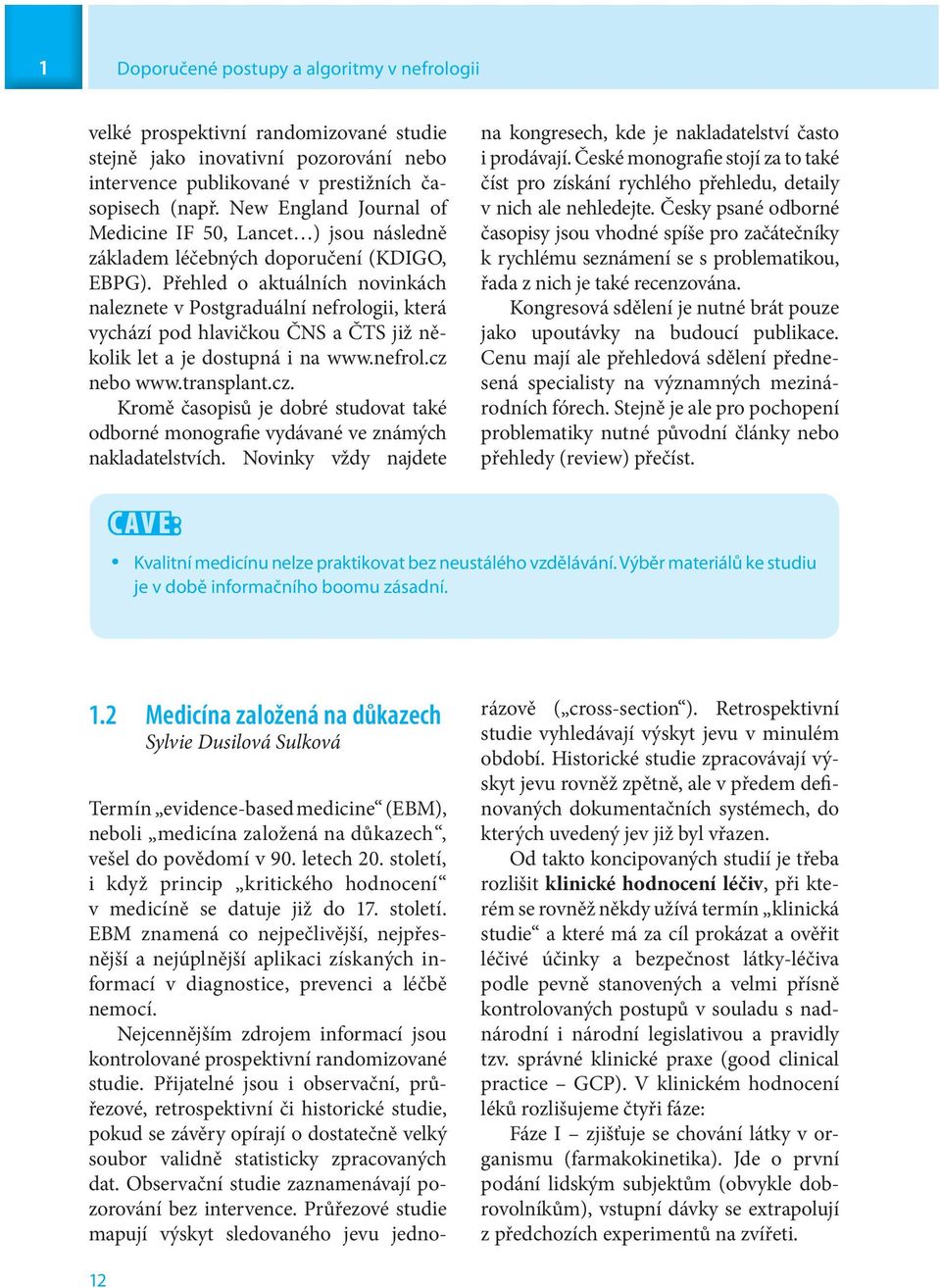 Přehled o aktuálních novinkách naleznete v Postgraduální nefrologii, která vychází pod hlavičkou ČNS a ČTS již několik let a je dostupná i na www.nefrol.cz 