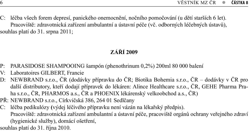 r.o., ČR dodávky v ČR pro další distributory, kteří dodají přípravek do lékáren: Alince Healthcare s.r.o., ČR, GEHE Pharma Praha s.r.o., ČR, PHARMOS a.s., ČR a PHOENIX lékárenský velkoobchod a.s., ČR) PŘ: NEWBRAND s.