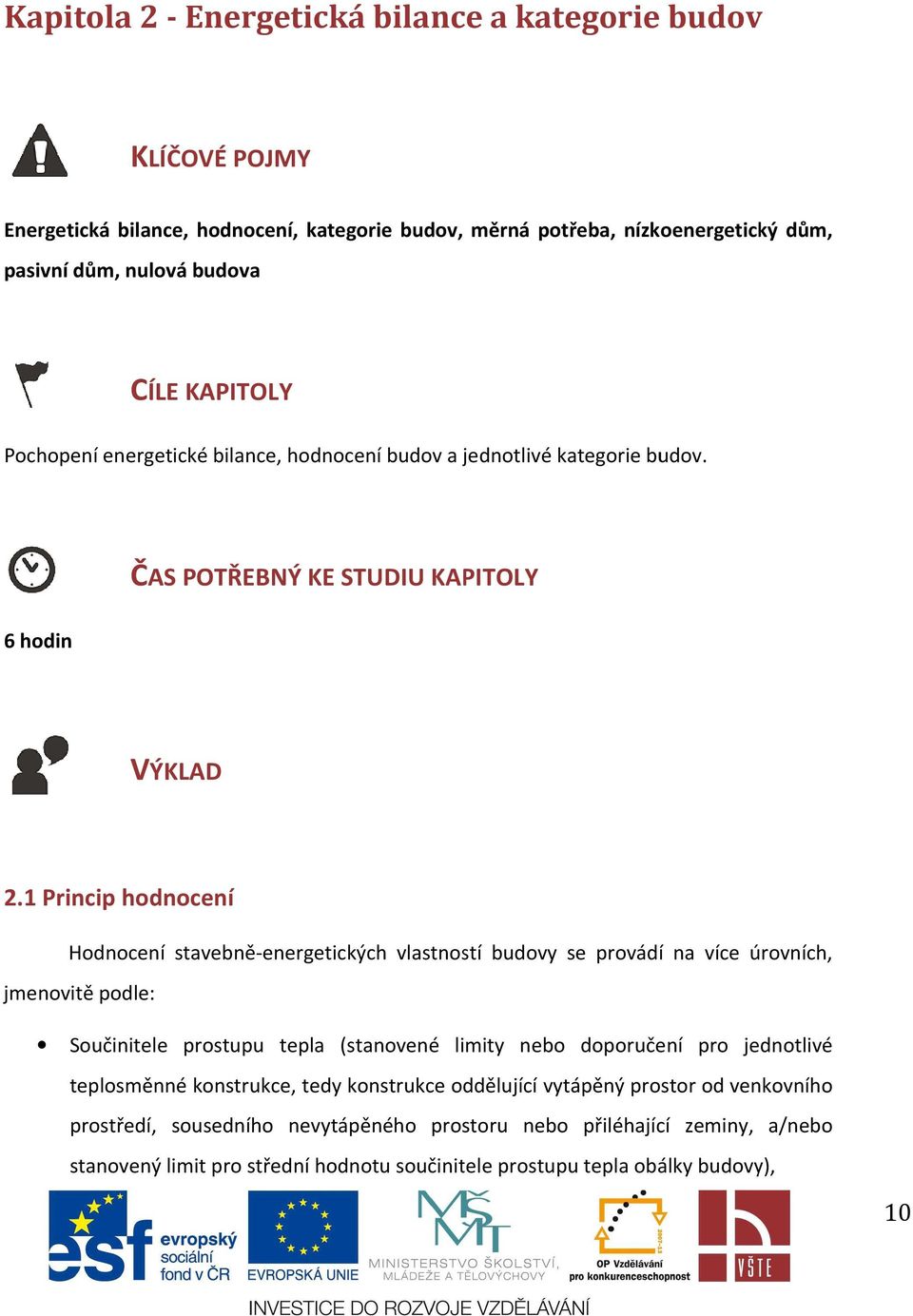 1 Princip hodnocení Hodnocení stavebně-energetických energetických vlastností budovy se provádí na více úrovních, jmenovitě podle: Součinitele prostupu tepla (stanovené limity nebo doporučení