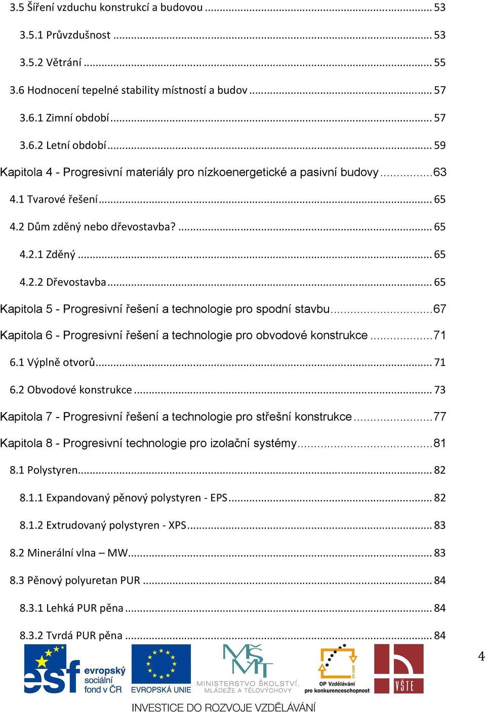 .. 65 Kapitola 5 - Progresivní řešení a technologie pro spodní stavbu... 67 Kapitola 6 - Progresivní řešení a technologie pro obvodové konstrukce... 71 6.1 Výplně otvorů... 71 6.2 Obvodové konstrukce.