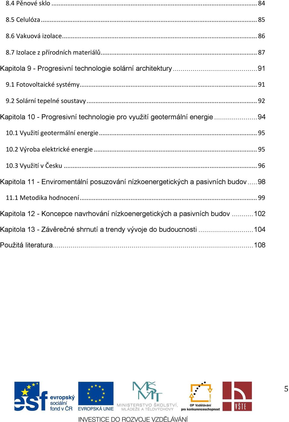 .. 95 10.2 Výroba elektrické energie... 95 10.3 Využití v Česku... 96 Kapitola 11 - Enviromentální posuzování nízkoenergetických a pasivních budov... 98 11.1 Metodika hodnocení.