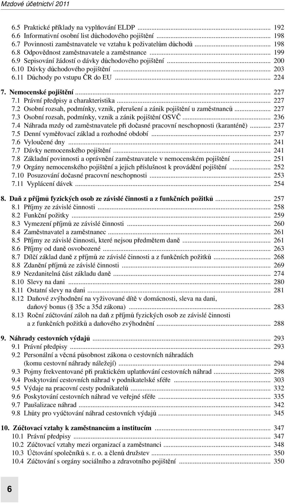 1 Právní předpisy a charakteristika... 227 7.2 Osobní rozsah, podmínky, vznik, přerušení a zánik pojištění u zaměstnanců... 227 7.3 Osobní rozsah, podmínky, vznik a zánik pojištění OSVČ... 236 7.