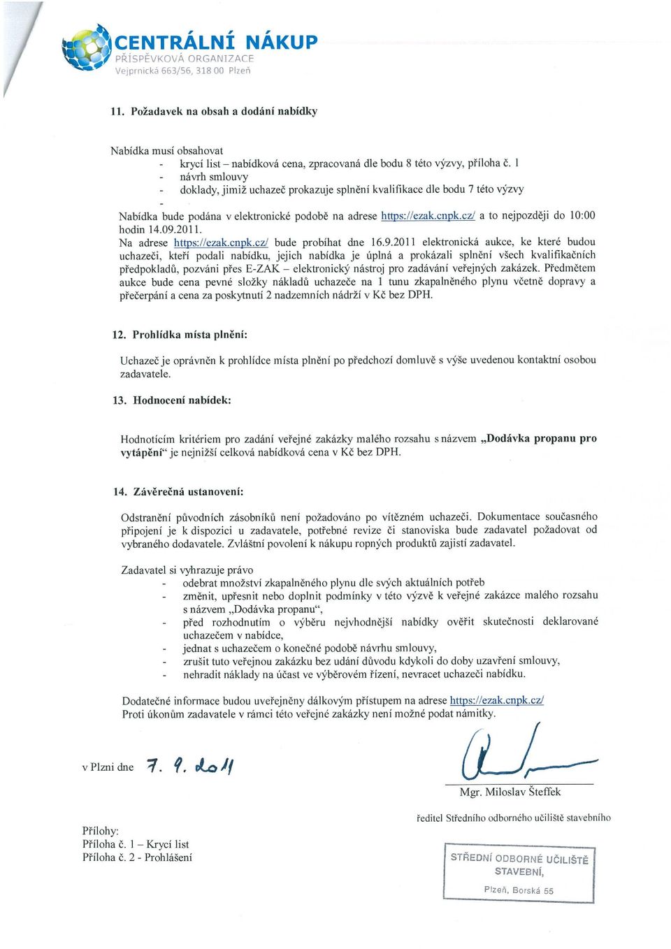 I - návrh smlouvy - doklady, jimiž uchazeč prokazuje splnění kvalifikace dle bodu 7 této výzvy Nabídka bude podána v elektronické podobě na adrese h 5: ezak.cn k.czl a to nejpozději do 10:00 hodin 14.