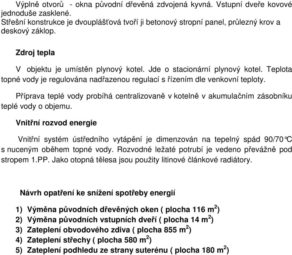 Příprava teplé vody probíhá centralizovaně v kotelně v akumulačním zásobníku teplé vody o objemu.