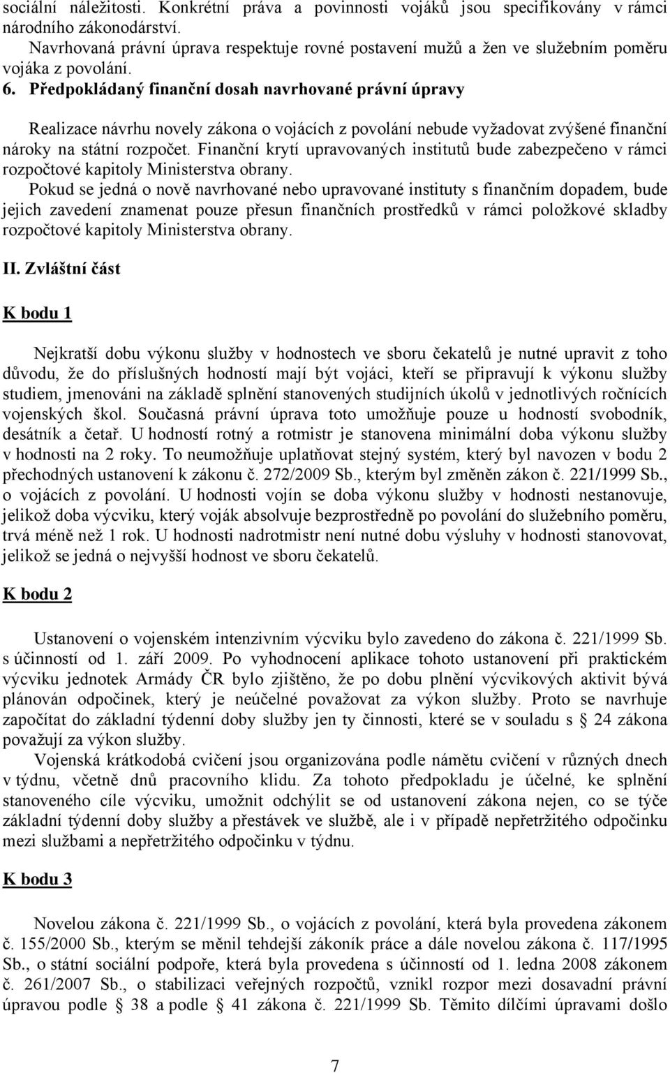 Předpokládaný finanční dosah navrhované právní úpravy Realizace návrhu novely zákona o vojácích z povolání nebude vyžadovat zvýšené finanční nároky na státní rozpočet.