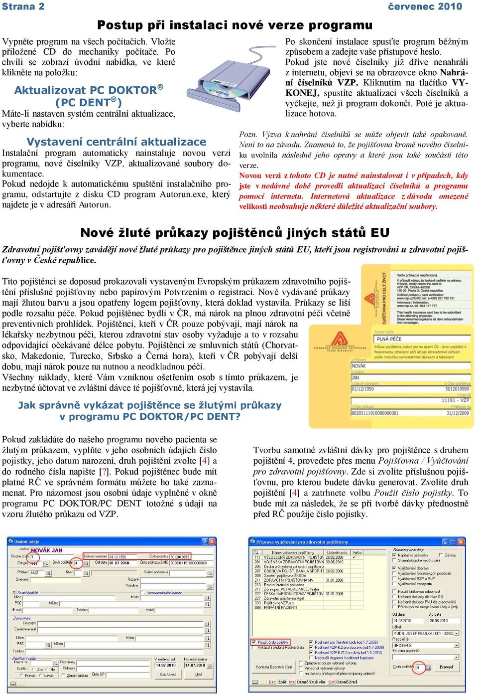 programu Vystavení centrální aktualizace Instalační program automaticky nainstaluje novou verzi programu, nové číselníky VZP, aktualizované soubory dokumentace.