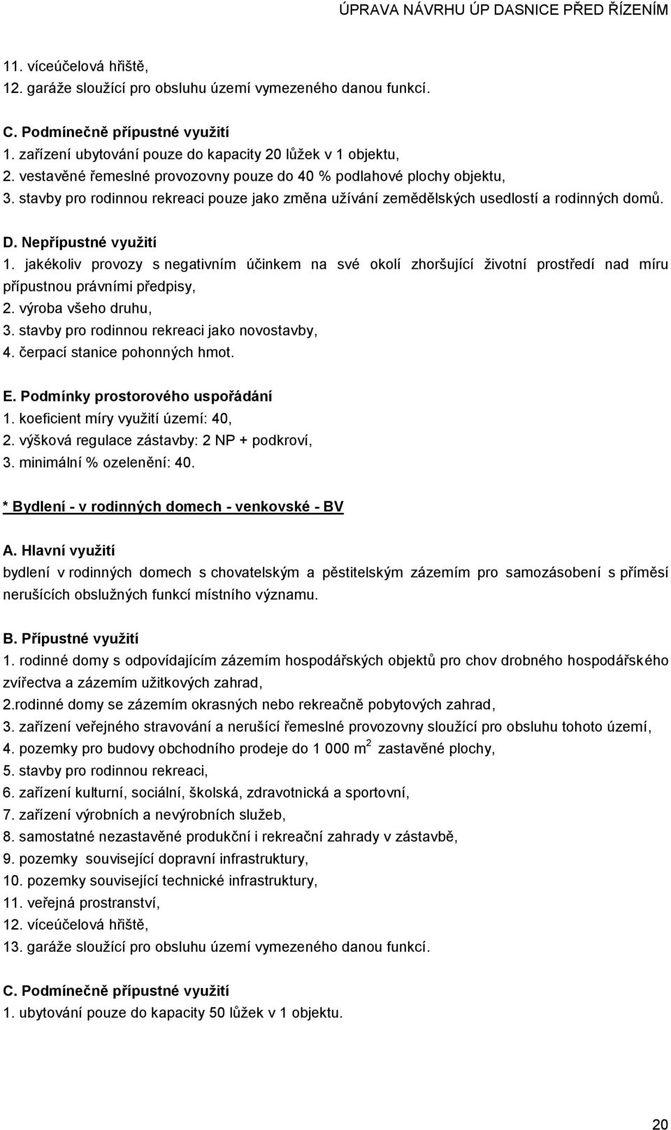 jakékoliv provozy s negativním účinkem na své okolí zhoršující životní prostředí nad míru přípustnou právními předpisy, 2. výroba všeho druhu, 3. stavby pro rodinnou rekreaci jako novostavby, 4.