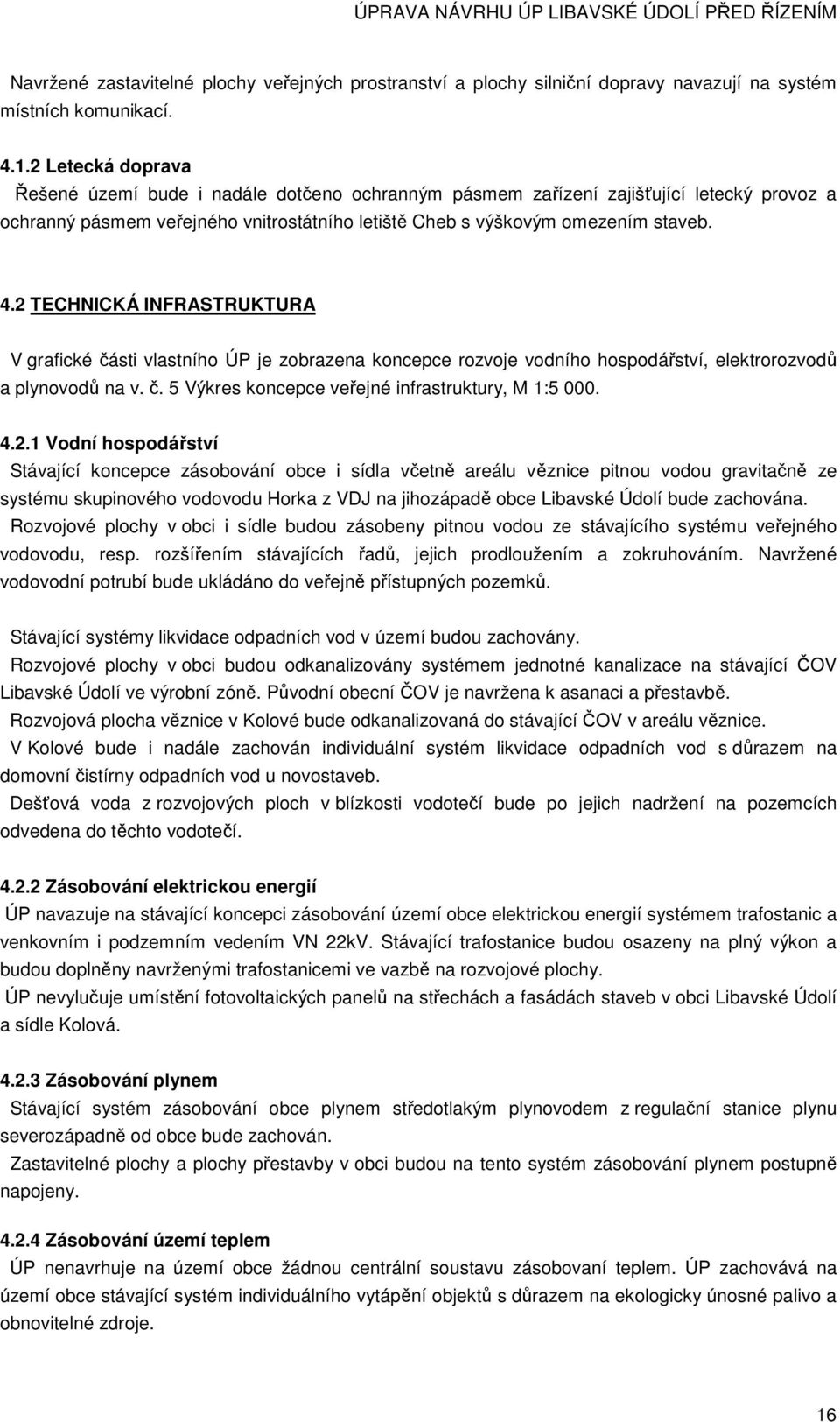 2 TECHNICKÁ INFRASTRUKTURA V grafické části vlastního ÚP je zobrazena koncepce rozvoje vodního hospodářství, elektrorozvodů a plynovodů na v. č. 5 Výkres koncepce veřejné infrastruktury, M 1:5 000. 4.