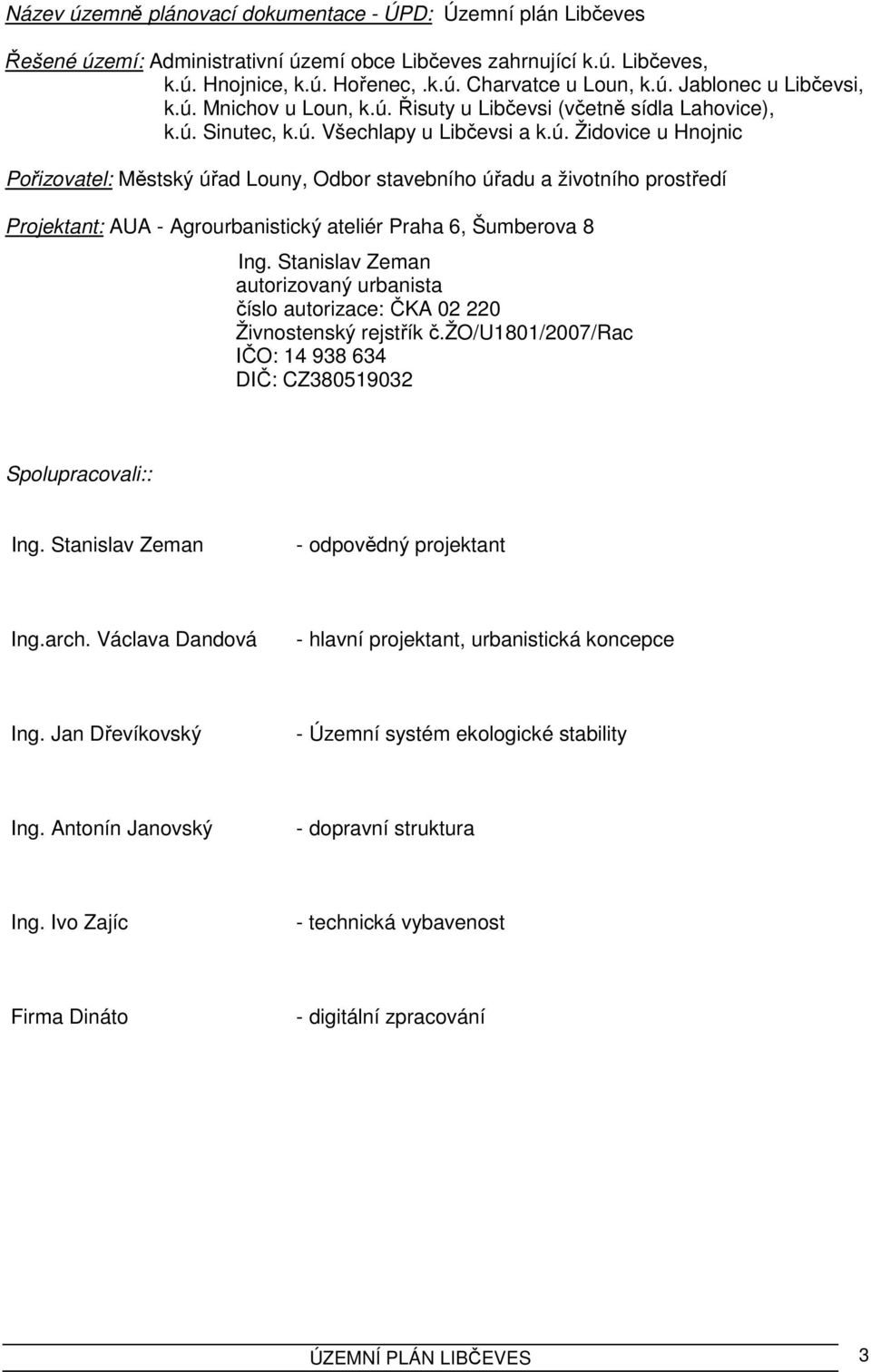 Stanislav Zeman autorizovaný urbanista číslo autorizace: ČKA 02 220 Živnostenský rejstřík č.žo/u1801/2007/rac IČO: 14 938 634 DIČ: CZ380519032 Spolupracovali:: Ing.