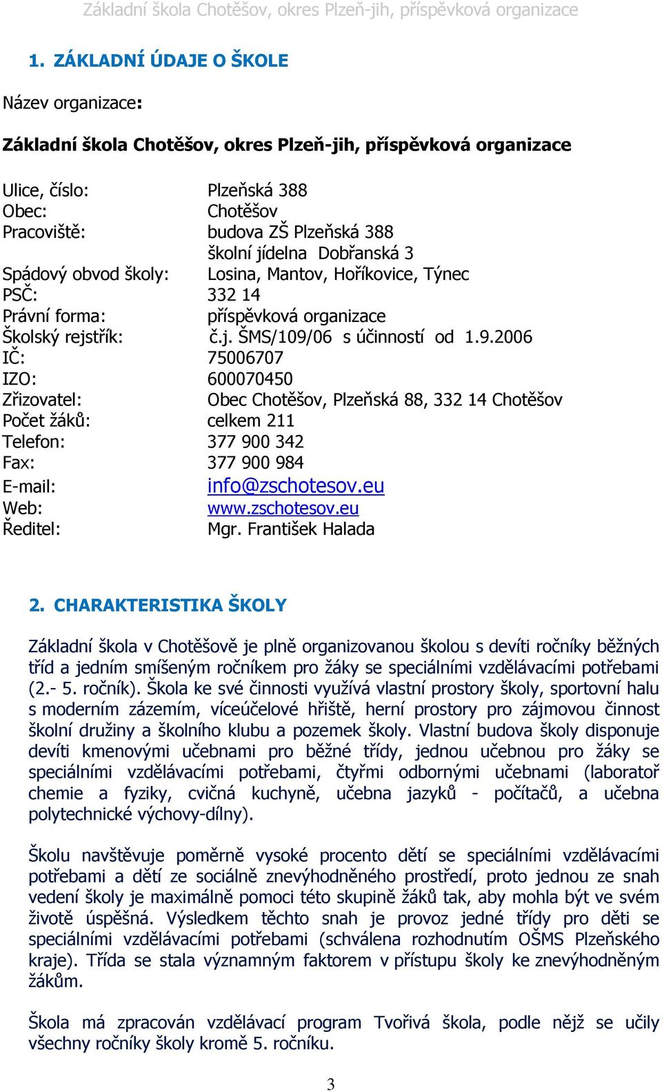 06 s účinností od 1.9.2006 IČ: 75006707 IZO: 600070450 Zřizovatel: Obec Chotěšov, Plzeňská 88, 332 14 Chotěšov Počet žáků: celkem 211 Telefon: 377 900 342 Fax: 377 900 984 E-mail: info@zschotesov.