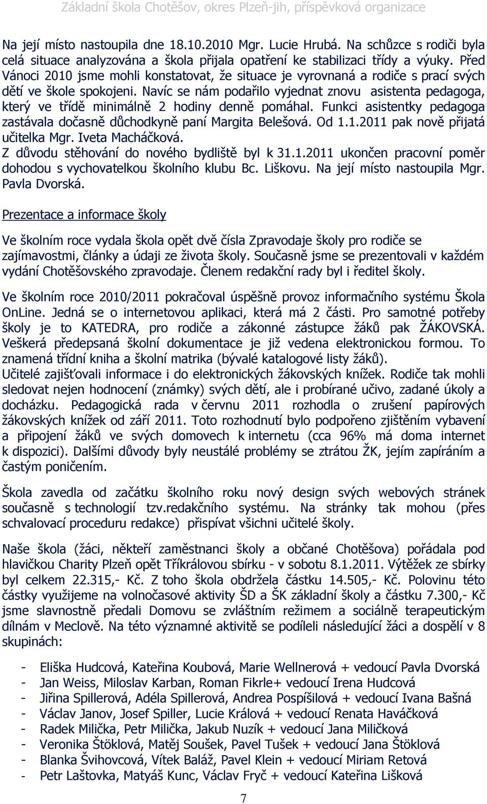 Navíc se nám podařilo vyjednat znovu asistenta pedagoga, který ve třídě minimálně 2 hodiny denně pomáhal. Funkci asistentky pedagoga zastávala dočasně důchodkyně paní Margita Belešová. Od 1.