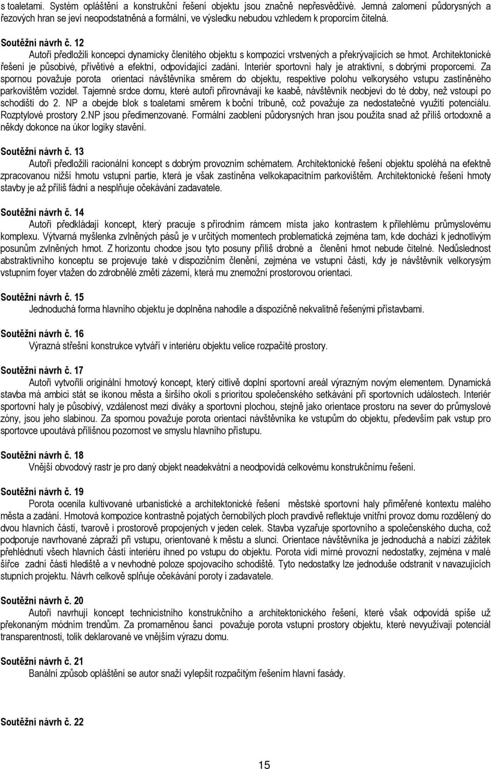 12 Autoři předložili koncepci dynamicky členitého objektu s kompozicí vrstvených a překrývajících se hmot. Architektonické řešení je působivé, přívětivé a efektní, odpovídající zadání.