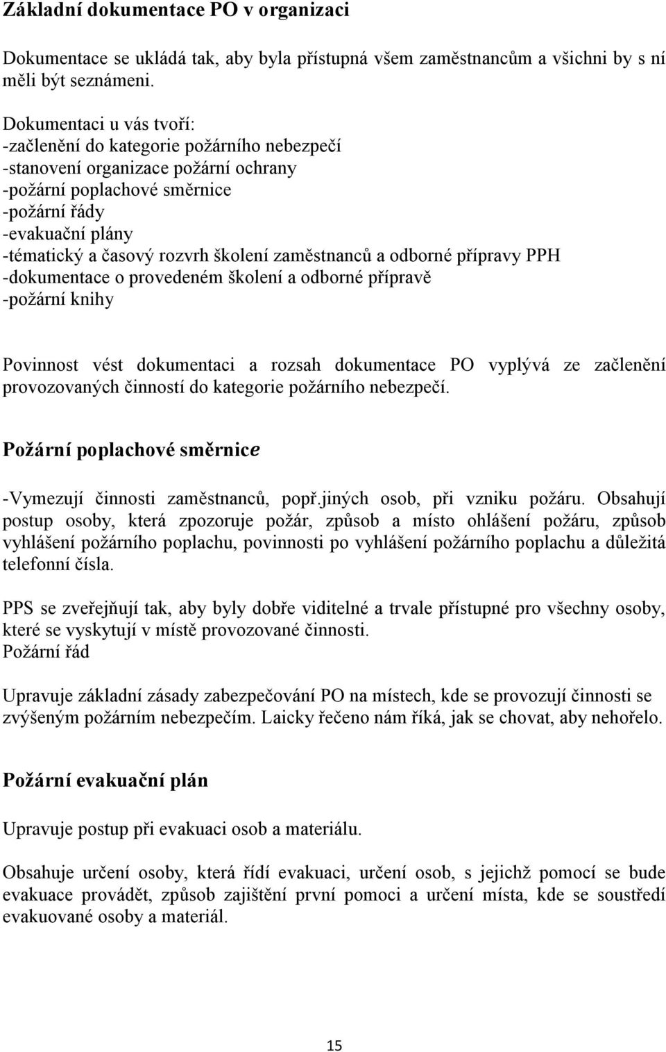 školení zaměstnanců a odborné přípravy PPH -dokumentace o provedeném školení a odborné přípravě -poţární knihy Povinnost vést dokumentaci a rozsah dokumentace PO vyplývá ze začlenění provozovaných