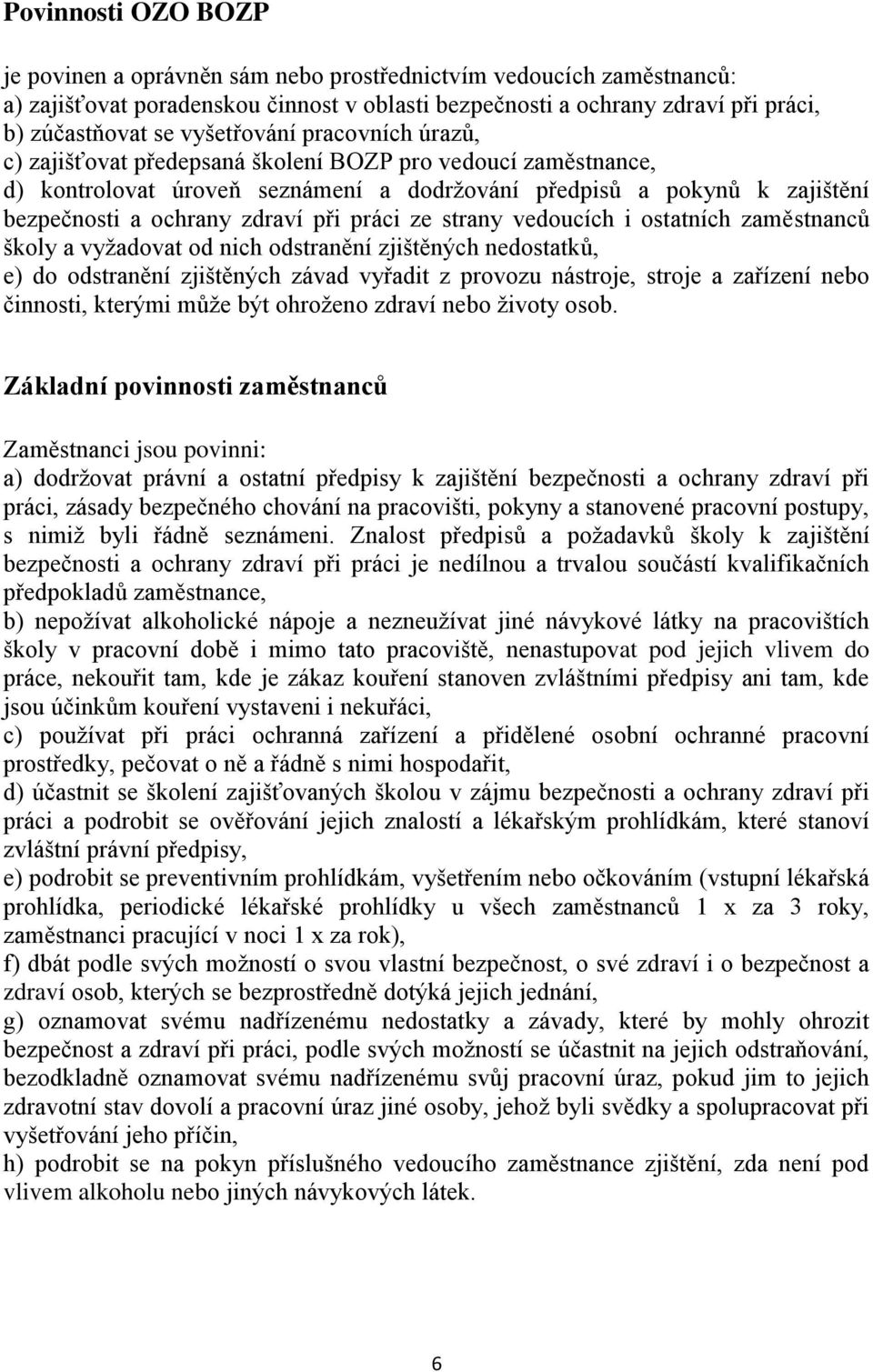 při práci ze strany vedoucích i ostatních zaměstnanců školy a vyţadovat od nich odstranění zjištěných nedostatků, e) do odstranění zjištěných závad vyřadit z provozu nástroje, stroje a zařízení nebo