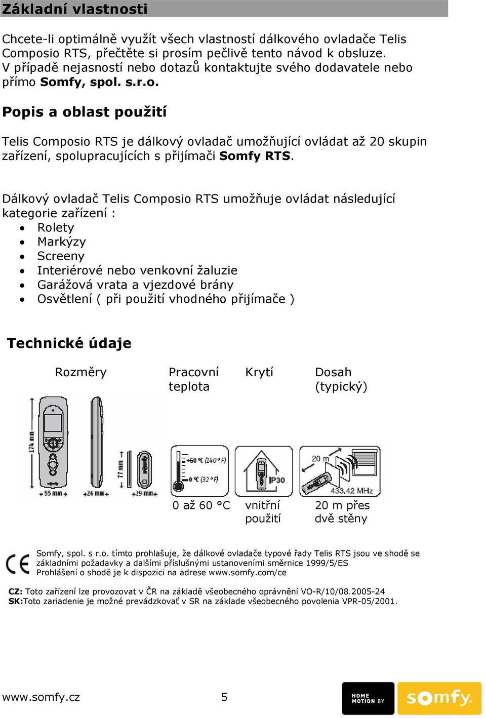 Dálkový ovladač Telis Composio RTS umožňuje ovládat následující kategorie zařízení : Rolety Markýzy Screeny Interiérové nebo venkovní žaluzie Garážová vrata a vjezdové brány Osvětlení ( při použití