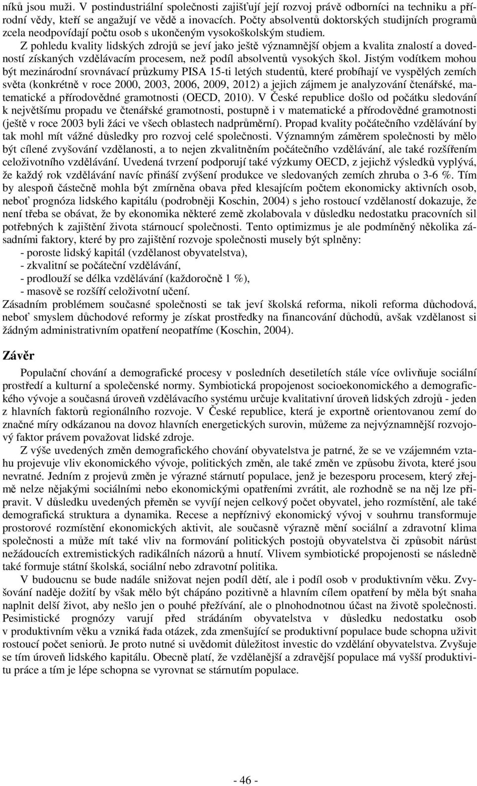 Z pohledu kvality lidských zdrojů se jeví jako ještě významnější objem a kvalita znalostí a dovedností získaných vzdělávacím procesem, než podíl absolventů vysokých škol.