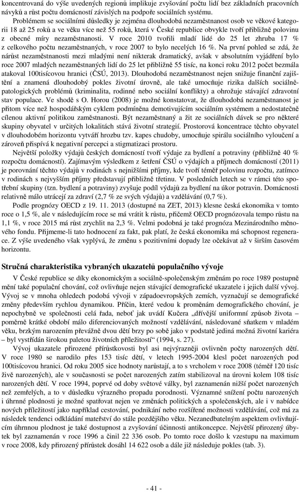 obecné míry nezaměstnanosti. V roce 2010 tvořili mladí lidé do 25 let zhruba 17 % z celkového počtu nezaměstnaných, v roce 2007 to bylo necelých 16 %.