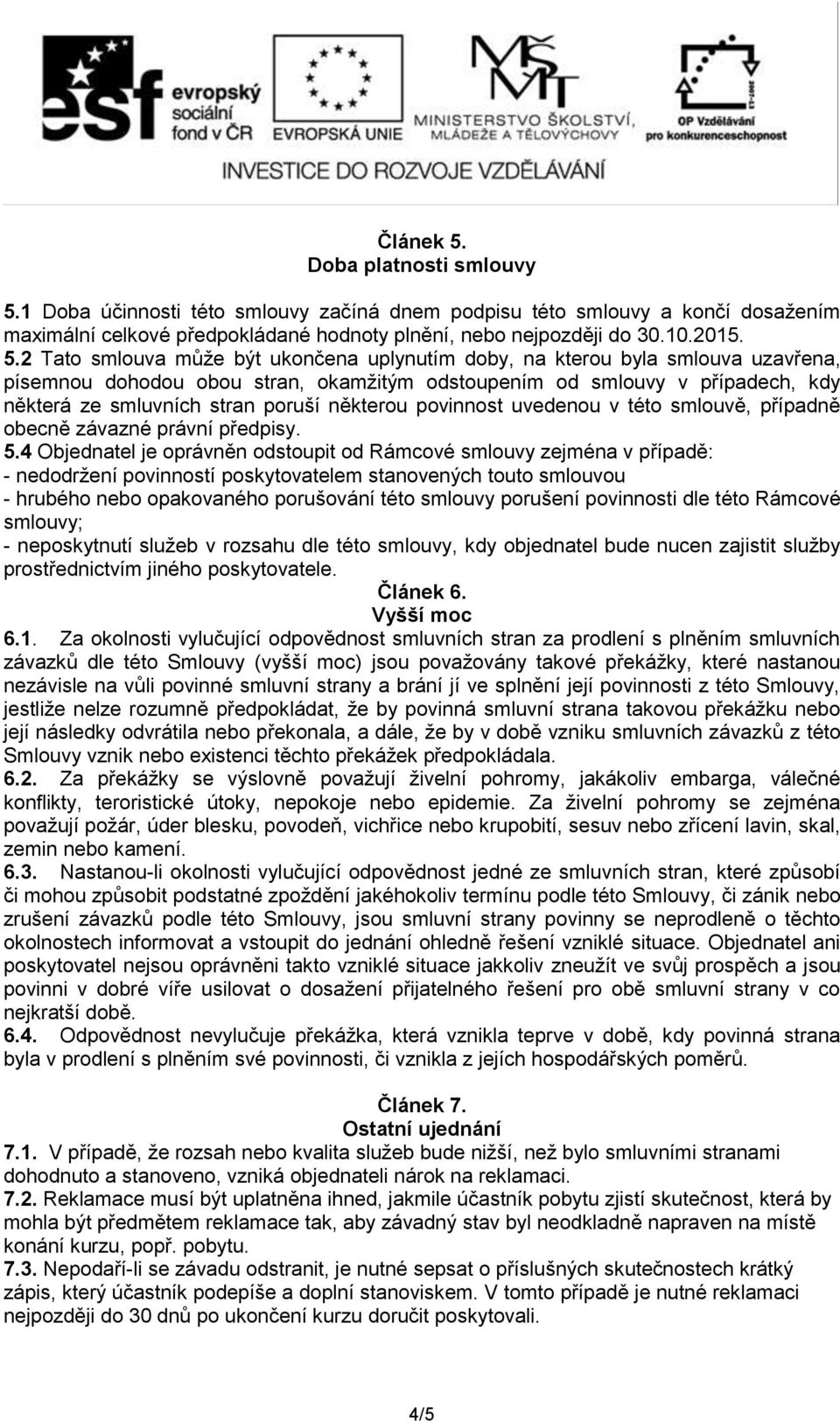 1 Doba účinnosti této smlouvy začíná dnem podpisu této smlouvy a končí dosažením maximální celkové předpokládané hodnoty plnění, nebo nejpozději do 30.10.2015. 5.