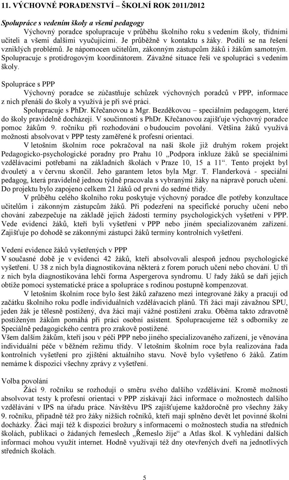 Závažné situace řeší ve spolupráci s vedením školy. Spolupráce s PPP Výchovný poradce se zúčastňuje schůzek výchovných poradců v PPP, informace z nich přenáší do školy a využívá je při své práci.