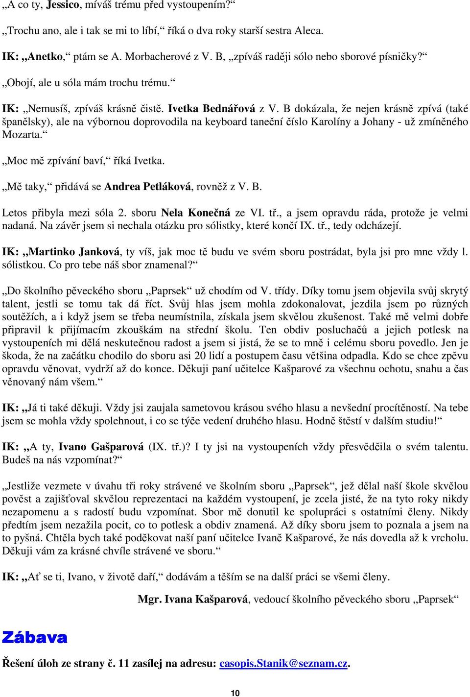 B dokázala, že nejen krásně zpívá (také španělsky), ale na výbornou doprovodila na keyboard taneční číslo Karolíny a Johany - už zmíněného Mozarta. Moc mě zpívání baví, říká Ivetka.