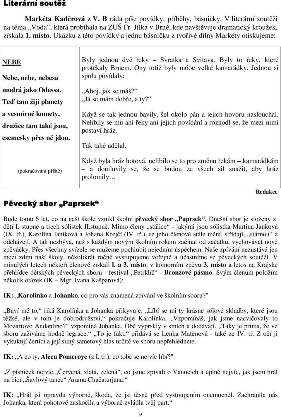 Teď tam žijí planety a vesmírné komety, družice tam také jsou, esemesky přes ně jdou. (pokračování příště) Byly jednou dvě řeky Svratka a Svitava. Byly to řeky, které protékaly Brnem.