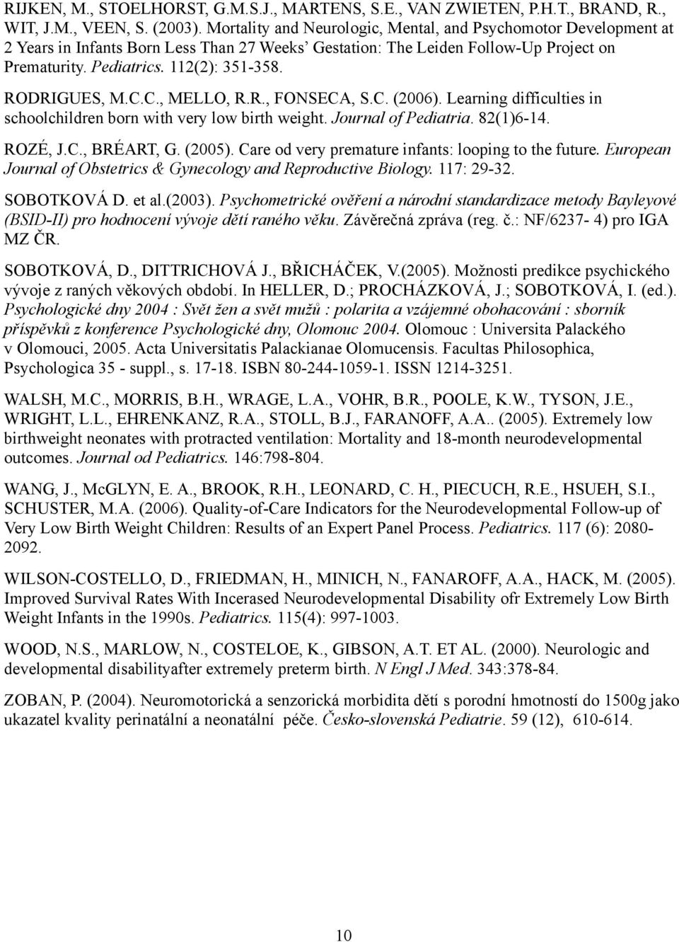 RODRIGUES, M.C.C., MELLO, R.R., FONSECA, S.C. (2006). Learning difficulties in schoolchildren born with very low birth weight. Journal of Pediatria. 82(1)6-14. ROZÉ, J.C., BRÉART, G. (2005).